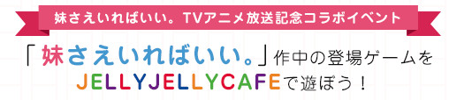 アニメ「妹さえいればいい。」ｘJELLYJELLYCAFE