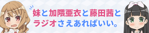 妹と加隈亜衣と藤田茜とラジオさえあればいい。