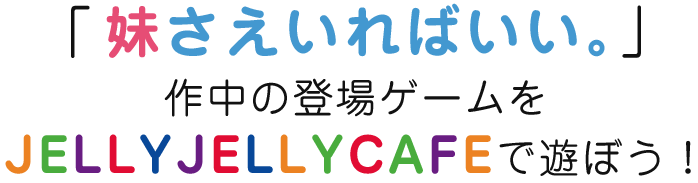 「妹さえいればいい。」作中の登場ゲームをJELLYJELLYCAFEで遊ぼう！