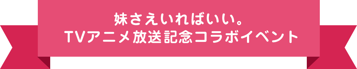 妹さえいればいい。TVアニメ放送記念コラボイベント